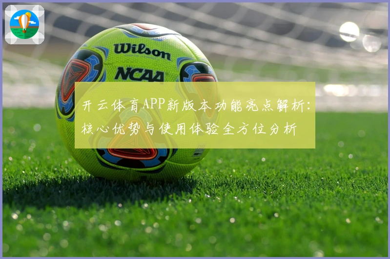 开云体育APP新版本功能亮点解析:核心优势与使用体验全方位分析