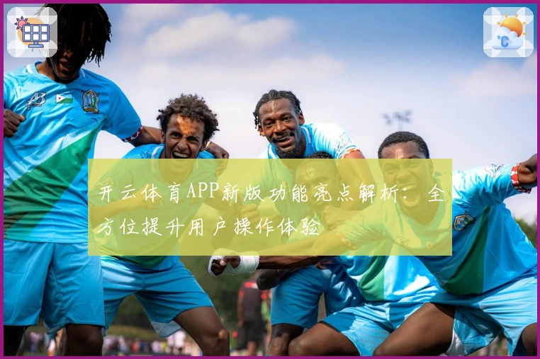 开云体育APP新版功能亮点解析：全方位提升用户操作体验