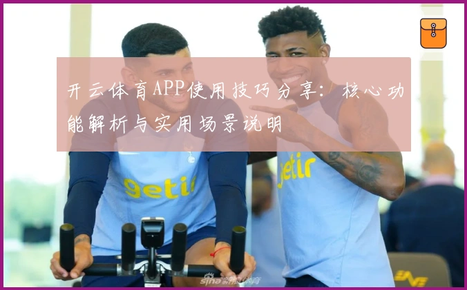 开云体育APP使用技巧分享：核心功能解析与实用场景说明