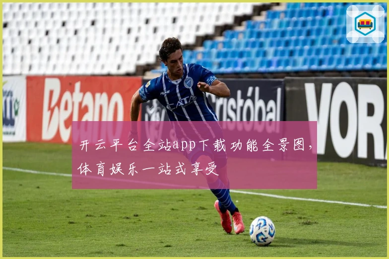 开云平台全站app下载功能全景图，体育娱乐一站式享受