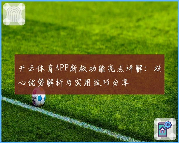 开云体育APP新版功能亮点详解：核心优势解析与实用技巧分享