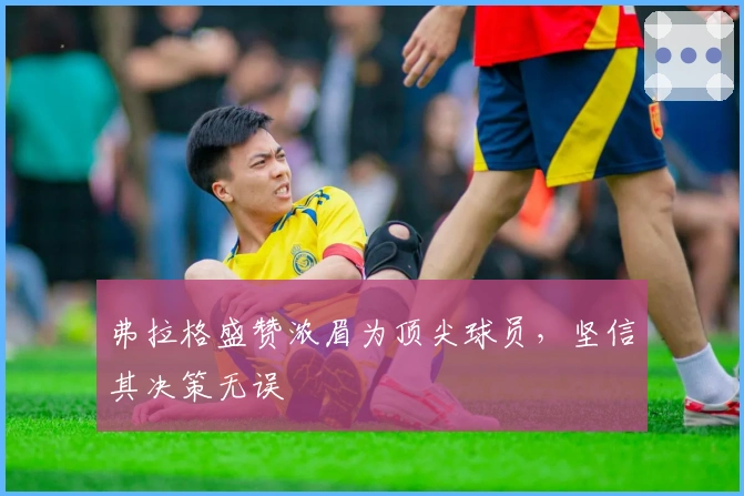 弗拉格盛赞浓眉为顶尖球员，坚信其决策无误