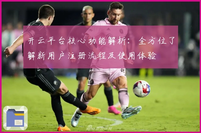 开云平台核心功能解析：全方位了解新用户注册流程及使用体验