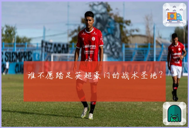 谁不愿踏足英超豪门的战术圣地？