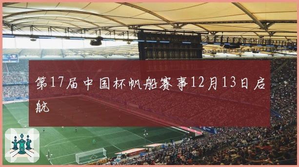 第17届中国杯帆船赛事12月13日启航