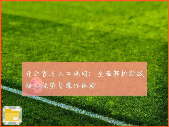 开云官方入口说明:全面解析新版核心优势与操作体验