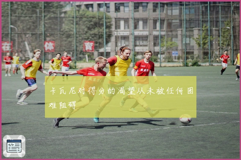 卡瓦尼对得分的渴望从未被任何困难阻碍