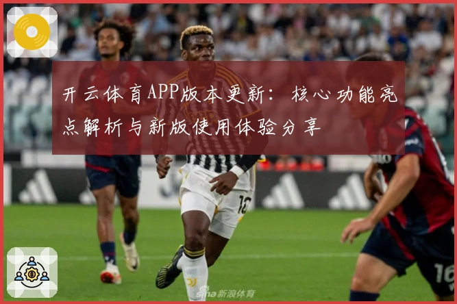 开云体育APP版本更新：核心功能亮点解析与新版使用体验分享
