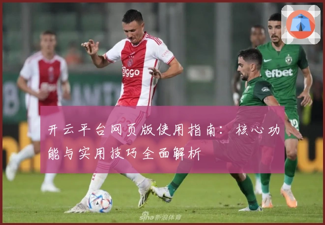 开云平台网页版使用指南：核心功能与实用技巧全面解析