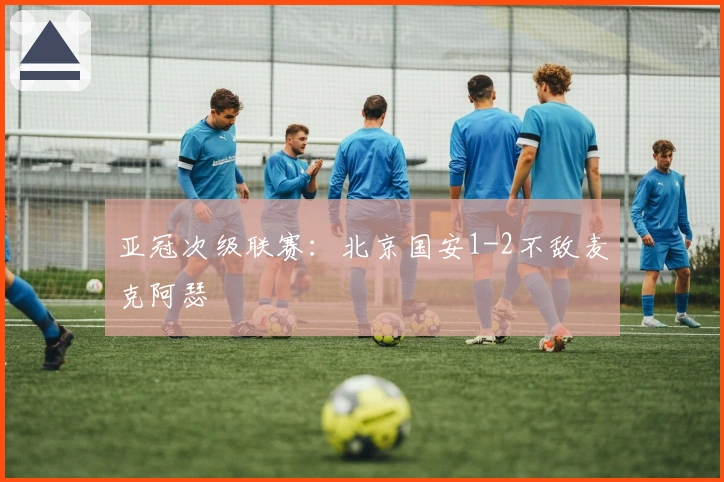 亚冠次级联赛：北京国安1-2不敌麦克阿瑟