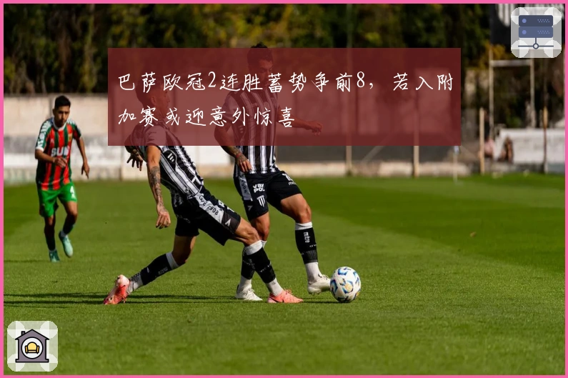 巴萨欧冠2连胜蓄势争前8，若入附加赛或迎意外惊喜