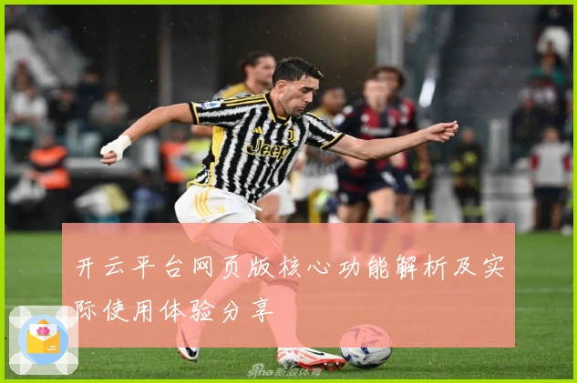 开云平台网页版核心功能解析及实际使用体验分享