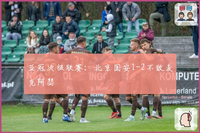 亚冠次级联赛：北京国安1-2不敌麦克阿瑟