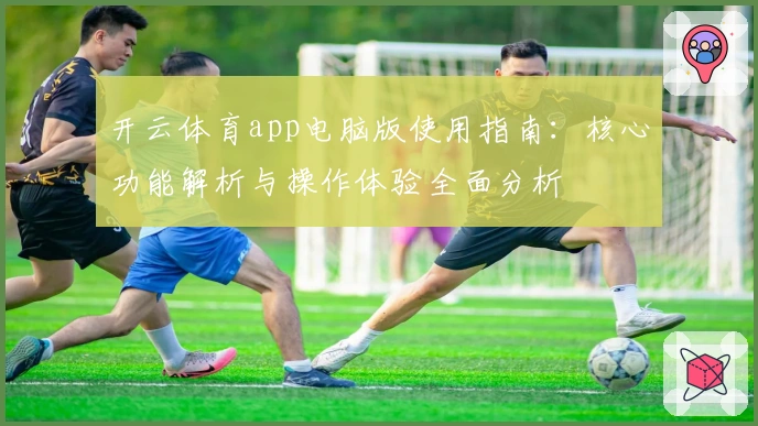 开云体育app电脑版使用指南：核心功能解析与操作体验全面分析
