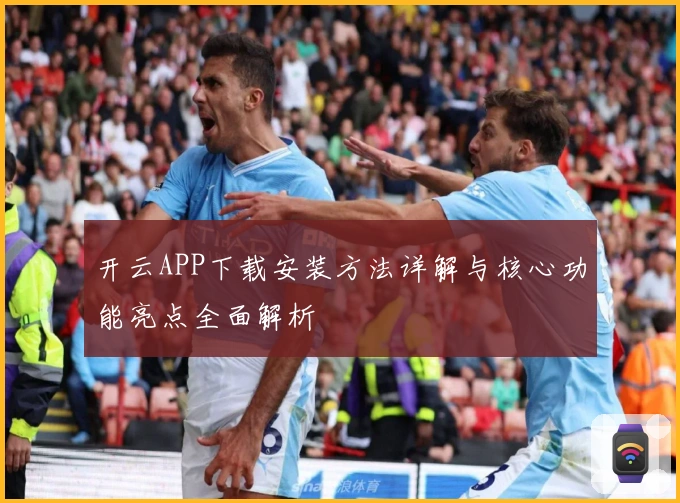 开云APP下载安装方法详解与核心功能亮点全面解析