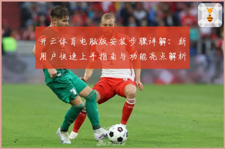开云体育电脑版安装步骤详解:新用户快速上手指南与功能亮点解析