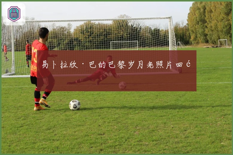 易卜拉欣·巴的巴黎岁月老照片回顾