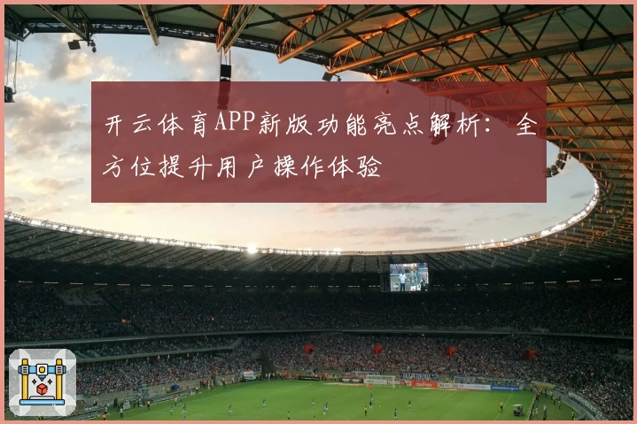 开云体育APP新版功能亮点解析：全方位提升用户操作体验