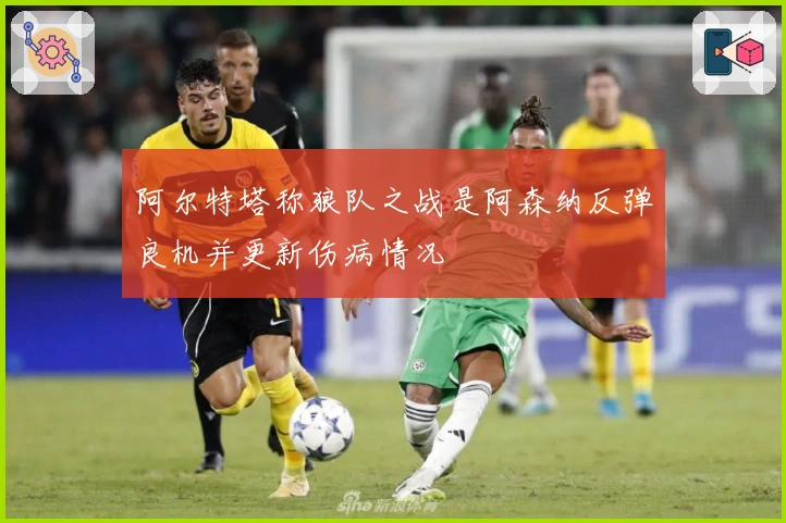 阿尔特塔称狼队之战是阿森纳反弹良机并更新伤病情况