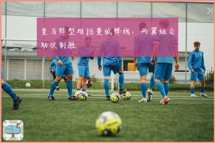 皇马阵型难挡曼城锋线，两翼组合助攻制胜