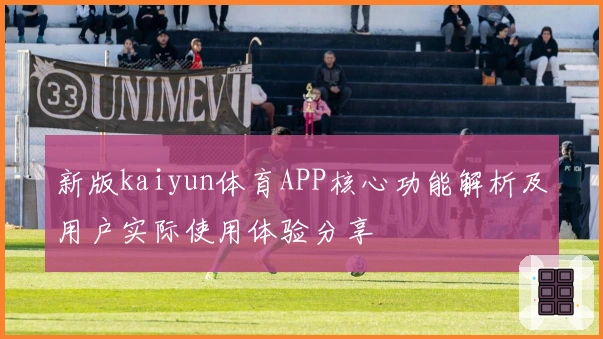 新版kaiyun体育APP核心功能解析及用户实际使用体验分享