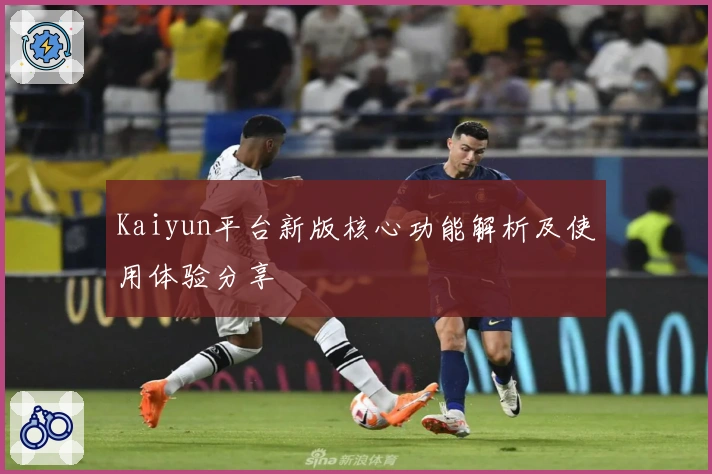 Kaiyun平台新版核心功能解析及使用体验分享