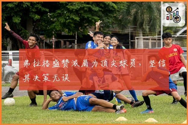 弗拉格盛赞浓眉为顶尖球员，坚信其决策无误