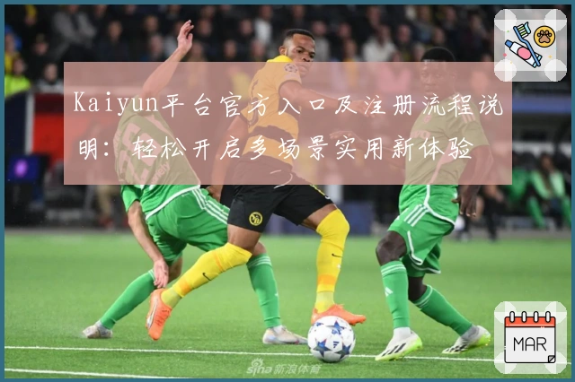 Kaiyun平台官方入口及注册流程说明：轻松开启多场景实用新体验
