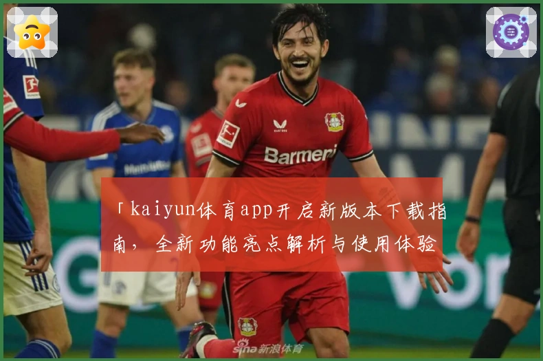 「kaiyun体育app开启新版本下载指南,全新功能亮点解析与使用体验分享」
