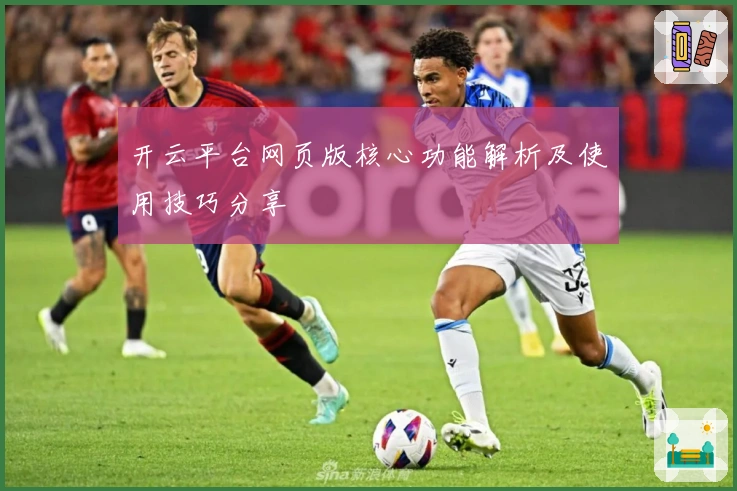 开云平台网页版核心功能解析及使用技巧分享