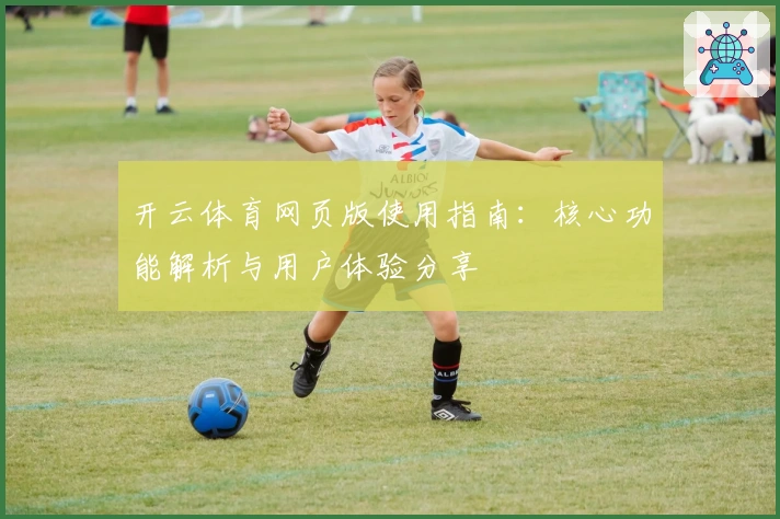 开云体育网页版使用指南：核心功能解析与用户体验分享